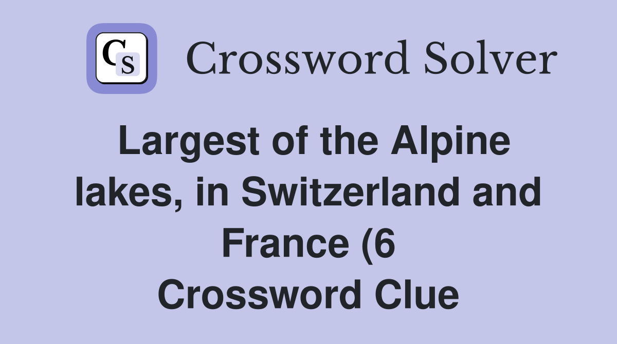 Largest of the Alpine lakes in Switzerland and France (6) Crossword Largest of the Alpine lakes in Switzerland and France (6) Crossword